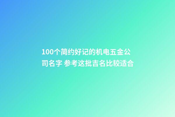 100个简约好记的机电五金公司名字 参考这批吉名比较适合-第1张-公司起名-玄机派